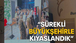 “Sürekli Büyükşehirle kıyaslandık”